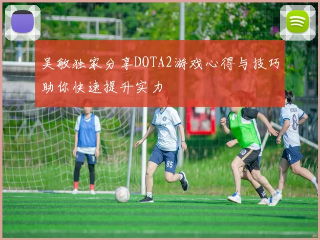 吴敏独家分享DOTA2游戏心得与技巧助你快速提升实力