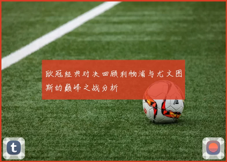 欧冠经典对决回顾利物浦与尤文图斯的巅峰之战分析