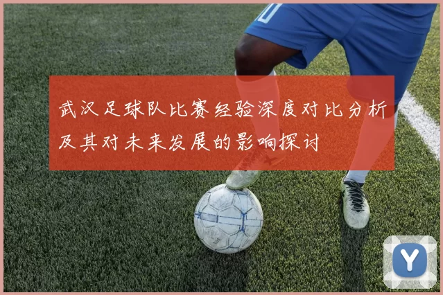 武汉足球队比赛经验深度对比分析及其对未来发展的影响探讨
