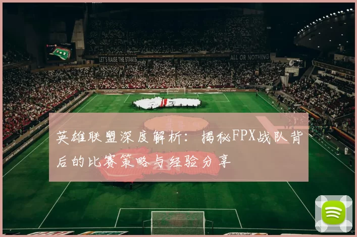 英雄联盟深度解析：揭秘FPX战队背后的比赛策略与经验分享