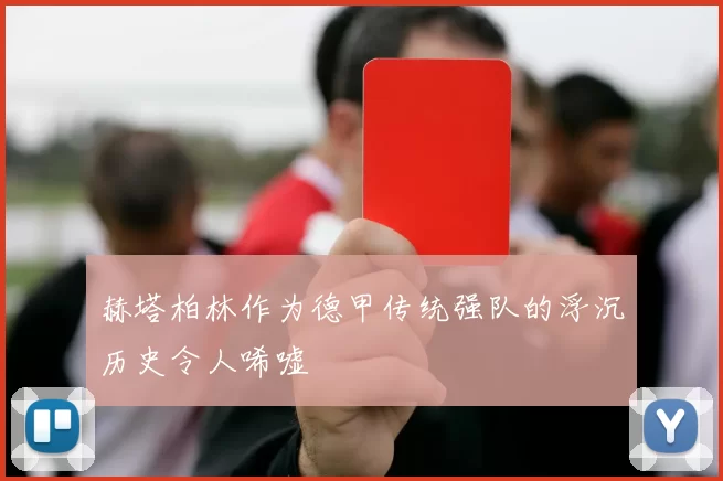 赫塔柏林作为德甲传统强队的浮沉历史令人唏嘘