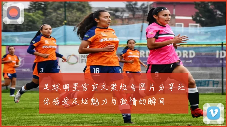 足球明星官宣文案短句图片分享让你感受足坛魅力与激情的瞬间