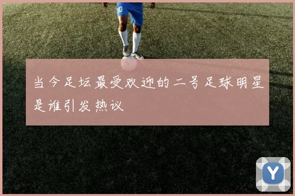当今足坛最受欢迎的二号足球明星是谁引发热议