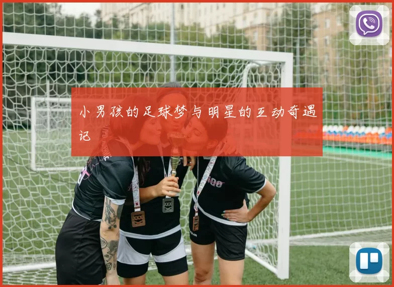 小男孩的足球梦与明星的互动奇遇记