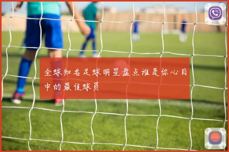 全球知名足球明星盘点谁是你心目中的最佳球员