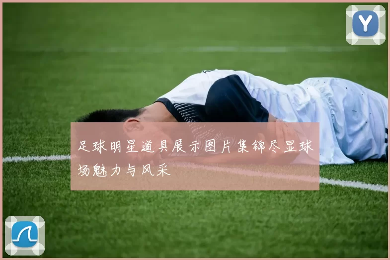 足球明星道具展示图片集锦尽显球场魅力与风采
