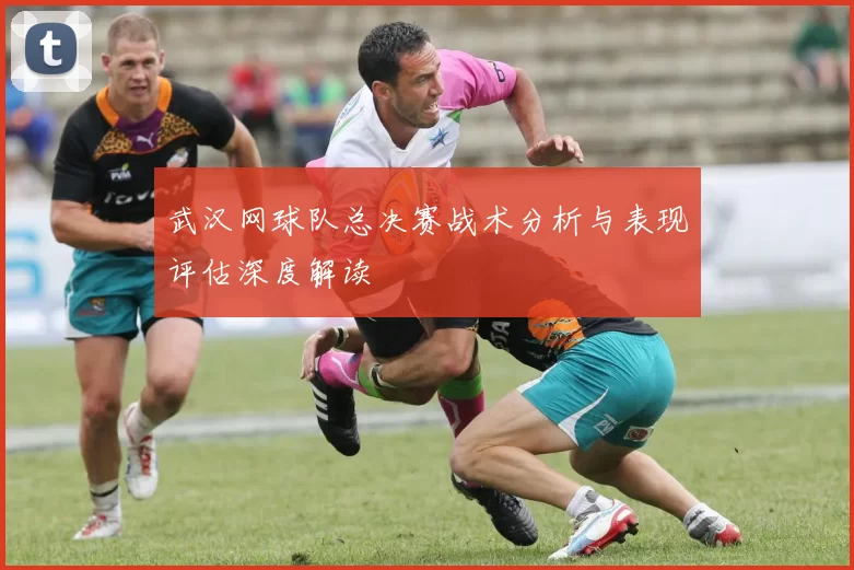 武汉网球队总决赛战术分析与表现评估深度解读