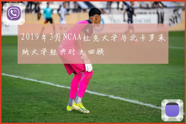 2019年3月NCAA杜克大学与北卡罗来纳大学经典对决回顾